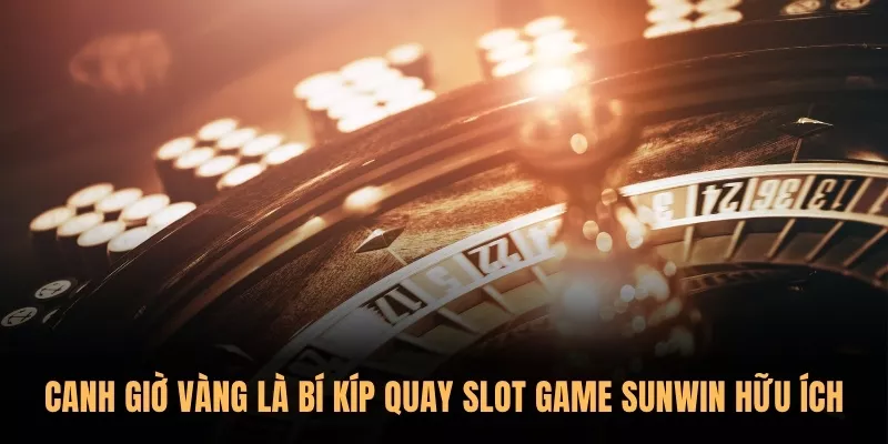 Tổng hợp 5 bí kíp quay Slot game Sunwin không bao giờ lỗ 2 Canh giờ vàng là bí kíp quay slot game Sunwin hữu ích