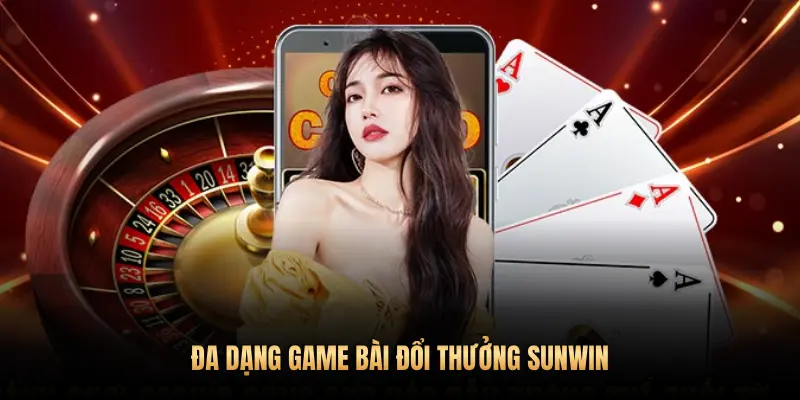 ĐA DẠNG GAME BÀI ĐỔI THƯỞNG SUNWIN