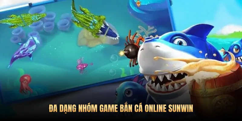 ĐA DẠNG NHÓM GAME BẮN CÁ ONLINE SUNWIN