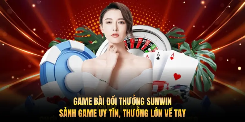 Game bài đổi thưởng Sunwin - Sảnh game uy tín, thưởng lớn về tay