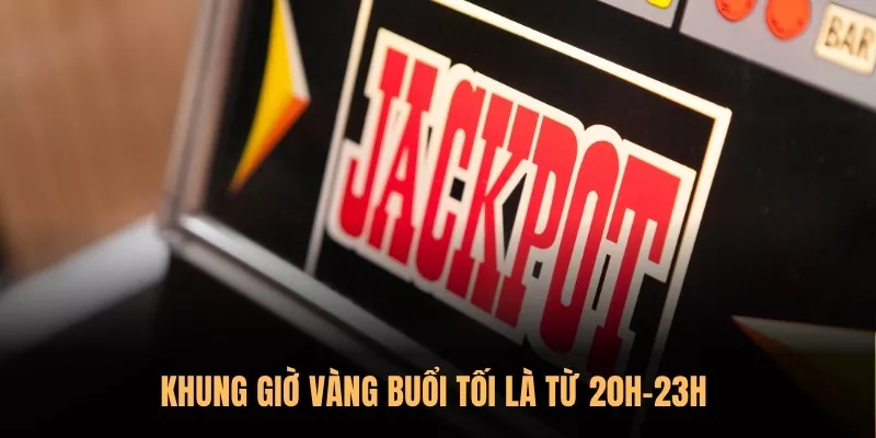 Khung giờ vàng buổi tối là từ 20h-23h