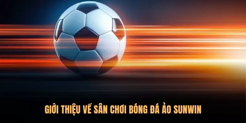 Cá cược bóng đá ảo Sunwin – Sân chơi đỉnh nóc, thưởng lớn 1 về bóng đá ảo Sunwin