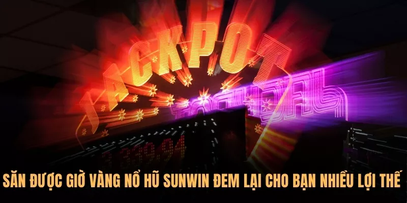 Săn được giờ vàng Nổ Hũ Sunwin đem lại cho bạn nhiều lợi thế 