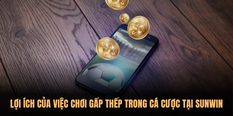 Chiến thuật đặt cược gấp thếp trong cá cược tại Sunwin 2 Lợi ích của việc chơi gấp thếp trong cá cược tại Sunwin
