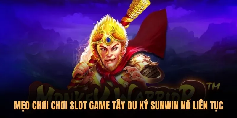 Mẹo chơi chơi Slot Game Tây Du Ký Sunwin nổ liên tục