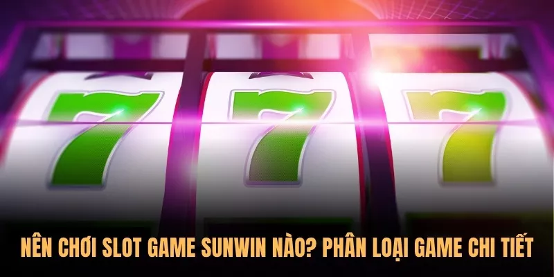 Nên chơi Slot Game Sunwin nào? Cách chọn game theo ngân sách 1 Nên chơi Slot Game Sunwin nào? Phân loại game chi tiết