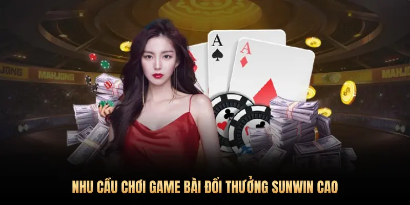 Top 5 game bài đổi thưởng Sunwin dễ thắng nhất 2025 1 NHU CẦU CHƠI GAME BÀI ĐỔI THƯỞNG SUNWIN CAO