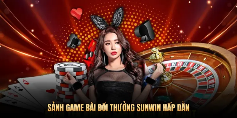 SẢNH GAME BÀI ĐỔI THƯỞNG SUNWIN HẤP DẪN