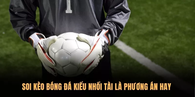 Tổng hợp các bí kíp soi kèo bóng đá Sunwin từ chuyên gia 2 Soi kèo bóng đá kiểu nhồi Tài là phương án hay