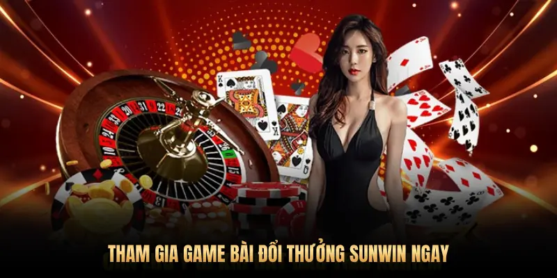 THAM GIA GAME BÀI ĐỔI THƯỞNG SUNWIN NGAY