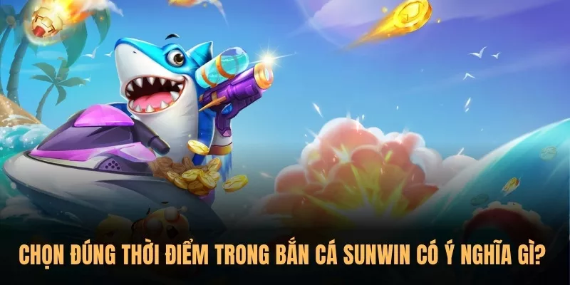 Khi nào nên "xả đạn" và "nhả đạn" khi chơi Bắn Cá Sunwin? 1 Chọn đúng thời điểm trong Bắn Cá Sunwin có ý nghĩa gì?
